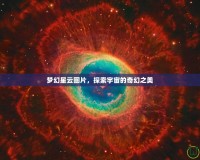 夢幻星云圖片，探索宇宙的奇幻之美