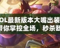 《LOL最新版本大嘴出裝攻略：帶你掌控全場(chǎng)，秒殺敵人！》