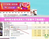 如何解決搜狗游戲大廳卸載不了的問題？