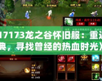 《17173龍之谷懷舊服：重返經(jīng)典，尋找曾經(jīng)的熱血時(shí)光》