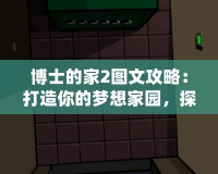 博士的家2圖文攻略：打造你的夢想家園，探索游戲的無限可能