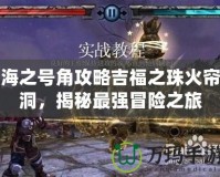 海之號角攻略吉福之珠火簾洞，揭秘最強冒險之旅