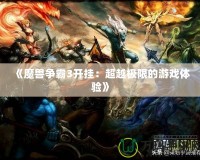 《魔獸爭(zhēng)霸3開掛：超越極限的游戲體驗(yàn)》