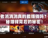 王者消消消真的能賺錢嗎？揭秘賺錢背后的秘密！