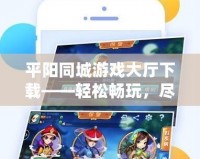 平陽(yáng)同城游戲大廳下載——輕松暢玩，盡享游戲樂趣