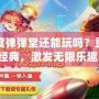 百度彈彈堂還能玩嗎？重拾經(jīng)典，激發(fā)無限樂趣！