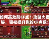 如何高效刷CF點？攻略大揭秘，輕松提升你的CF點數(shù)！