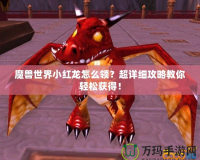 魔獸世界小紅龍?jiān)趺搭I(lǐng)？超詳細(xì)攻略教你輕松獲得！