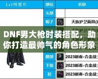 DNF男大槍時裝搭配，助你打造最帥氣的角色形象！