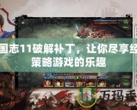 三國(guó)志11破解補(bǔ)丁，讓你盡享經(jīng)典策略游戲的樂趣
