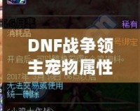 DNF戰(zhàn)爭領(lǐng)主寵物屬性解析——讓你輕松掌控戰(zhàn)場的秘密武器！