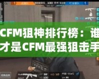CFM狙神排行榜：誰(shuí)才是CFM最強(qiáng)狙擊手？