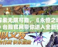 探索無限可能，《永恒之塔》臺服官網(wǎng)帶你進入全新奇幻世界