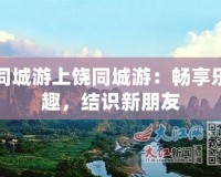 同城游上饒同城游：暢享樂(lè)趣，結(jié)識(shí)新朋友
