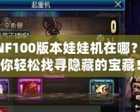 DNF100版本娃娃機(jī)在哪？帶你輕松找尋隱藏的寶藏！