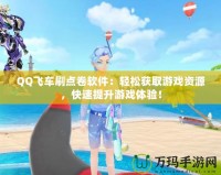 QQ飛車(chē)刷點(diǎn)卷軟件：輕松獲取游戲資源，快速提升游戲體驗(yàn)！
