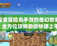 探索冒險島手游的奇幻世界：全方位攻略助你快速上手！