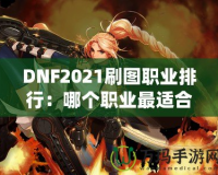 DNF2021刷圖職業(yè)排行：哪個職業(yè)最適合你？