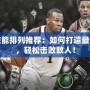 殺星技能排列推薦：如何打造最強陣容，輕松擊敗敵人！