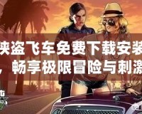 俠盜飛車免費下載安裝，暢享極限冒險與刺激快感！