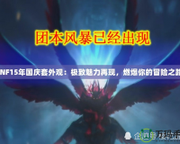 DNF15年國慶套外觀：極致魅力再現(xiàn)，燃爆你的冒險之路！