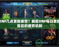 DNF幾點更新疲勞？解密DNF每日更新背后的疲勞機制