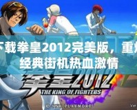 下載拳皇2012完美版，重燃經(jīng)典街機熱血激情