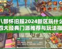 天龍八部懷舊服2024新區(qū)玩什么門派？四大經典門派推薦與玩法指南！