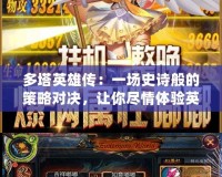 多塔英雄傳：一場(chǎng)史詩(shī)般的策略對(duì)決，讓你盡情體驗(yàn)英雄的榮耀與挑戰(zhàn)