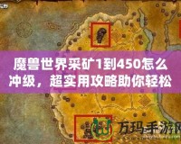 魔獸世界采礦1到450怎么沖級，超實(shí)用攻略助你輕松升級