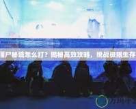 僵尸秘境怎么打？揭秘高效攻略，挑戰(zhàn)極限生存！