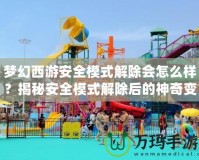 夢(mèng)幻西游安全模式解除會(huì)怎么樣？揭秘安全模式解除后的神奇變化