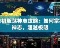 單機(jī)版蕩神志攻略：如何掌控神志，超越極限