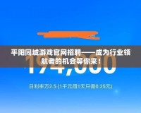 平陽(yáng)同城游戲官網(wǎng)招聘——成為行業(yè)領(lǐng)航者的機(jī)會(huì)等你來！
