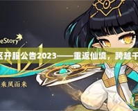 夢(mèng)幻誅仙新區(qū)開(kāi)服公告2023——重返仙境，跨越千年再續(xù)傳奇！