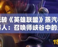玩轉(zhuǎn)《英雄聯(lián)盟》蒸汽機(jī)器人：召喚師峽谷中的無(wú)畏重裝