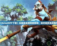 【Dota2APP下載】玩轉(zhuǎn)競技游戲新體驗(yàn)，隨時(shí)隨地激戰(zhàn)四方！