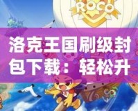 洛克王國(guó)刷級(jí)封包下載：輕松升級(jí)，讓游戲更精彩！