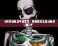 《探索暗黑三手游官網(wǎng)，領(lǐng)略魔幻世界的極致魅力》