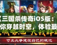 《三國殺傳奇iOS版：帶你穿越時空，體驗最真實的三國戰(zhàn)場！》