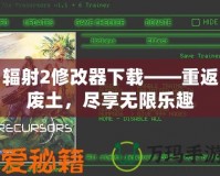 輻射2修改器下載——重返廢土，盡享無(wú)限樂(lè)趣