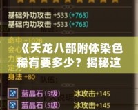 《天龍八部附體染色稀有要多少？揭秘這項(xiàng)游戲中的頂級(jí)裝備屬性，了解獲取方式！》