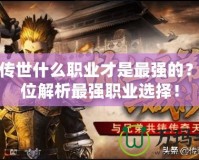 貪玩?zhèn)魇朗裁绰殬I(yè)才是最強的？全方位解析最強職業(yè)選擇！
