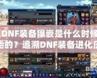 《DNF裝備鑲嵌是什么時(shí)候開始的？追溯DNF裝備進(jìn)化歷程》