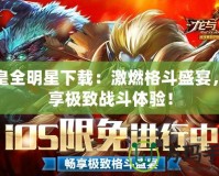 拳皇全明星下載：激燃格斗盛宴，暢享極致戰(zhàn)斗體驗(yàn)！