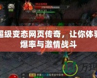 新開超級變態(tài)網(wǎng)頁傳奇，讓你體驗超高爆率與激情戰(zhàn)斗
