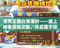 洛克王國(guó)白落落村——踏上神奇冒險(xiǎn)之旅，開(kāi)啟屬于你的魔法世界