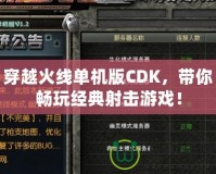 穿越火線單機版CDK，帶你暢玩經(jīng)典射擊游戲！