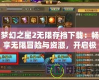 夢幻之星2無限存檔下載：暢享無限冒險與資源，開啟極致游戲體驗