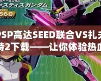 PSP高達(dá)SEED聯(lián)合VS扎夫特2下載——讓你體驗(yàn)熱血對戰(zhàn)，重燃高達(dá)夢想！